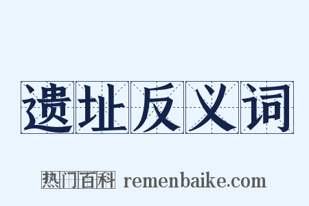 遗址反义词是什么意思的图片